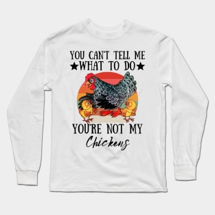 You Can't Tell Me What To Do You're Not My Chickens, Funny Farmer Chicken Lover Gift Long Sleeve T-Shirt